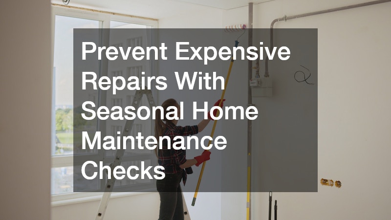Prevent Expensive Repairs With Seasonal Home Maintenance Checks